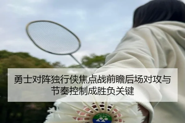 勇士对阵独行侠焦点战前瞻后场对攻与节奏控制成胜负关键