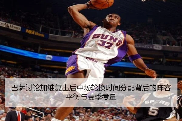 巴萨讨论加维复出后中场轮换时间分配背后的阵容平衡与赛季考量