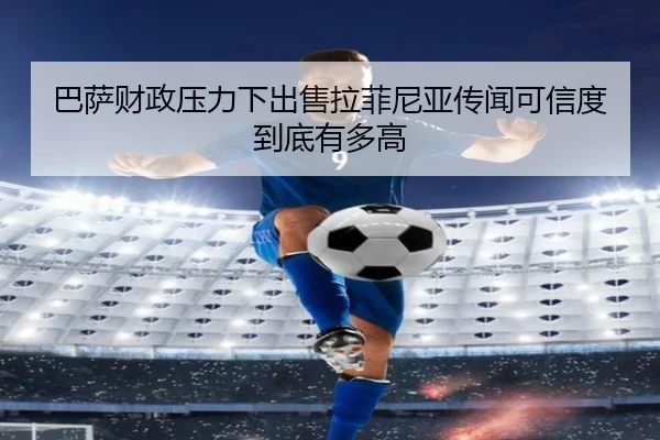 ba-sa-cai-zheng-ya-li-xia-chu-shou-la-fei-ni-ya-chuan-wen-ke-xin-du-dao-di-you-duo-gao-2-765.jpg
