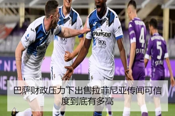 巴萨财政压力下出售拉菲尼亚传闻可信度到底有多高