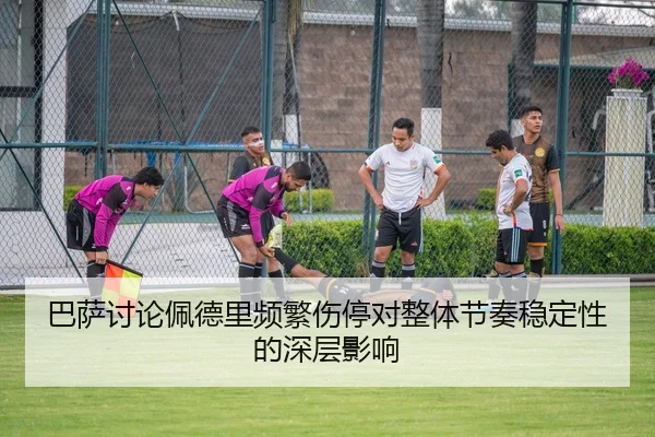 巴萨讨论佩德里频繁伤停对整体节奏稳定性的深层影响