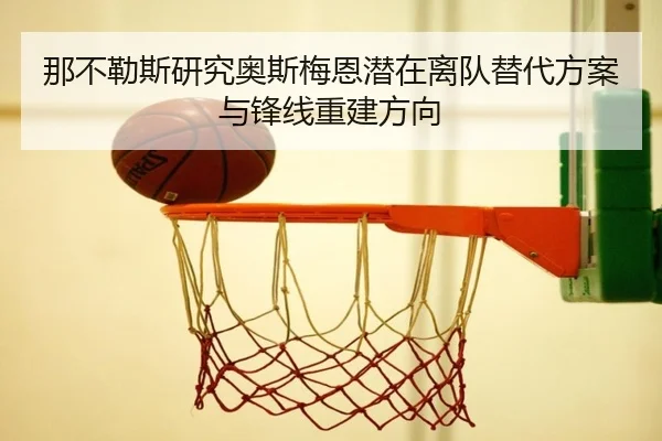 那不勒斯研究奥斯梅恩潜在离队替代方案与锋线重建方向