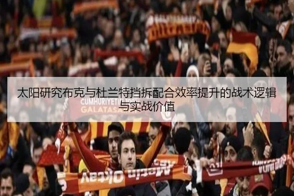 太阳研究布克与杜兰特挡拆配合效率提升的战术逻辑与实战价值