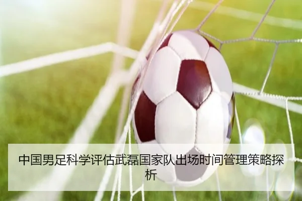 中国男足科学评估武磊国家队出场时间管理策略探析