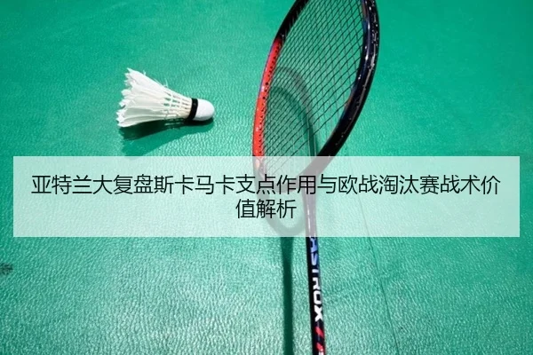 亚特兰大复盘斯卡马卡支点作用与欧战淘汰赛战术价值解析