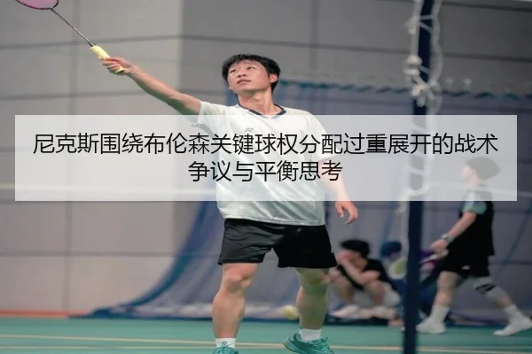 尼克斯围绕布伦森关键球权分配过重展开的战术争议与平衡思考