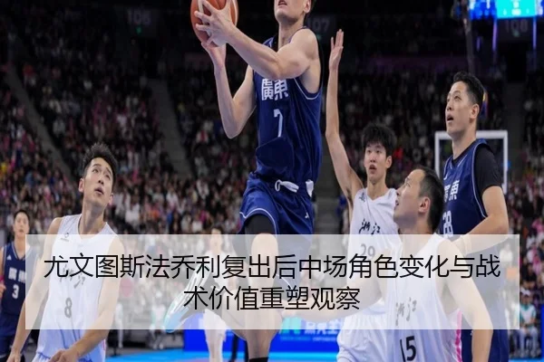 尤文图斯法乔利复出后中场角色变化与战术价值重塑观察