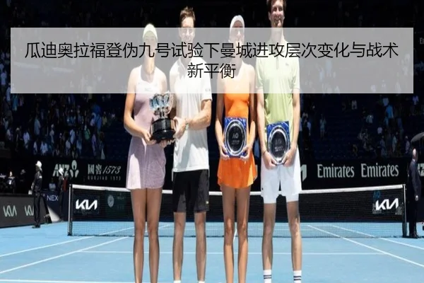 瓜迪奥拉福登伪九号试验下曼城进攻层次变化与战术新平衡