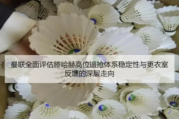 曼联全面评估滕哈赫高位逼抢体系稳定性与更衣室反馈的深层走向