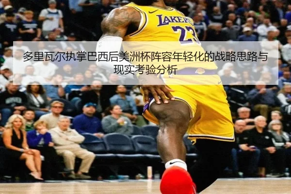 多里瓦尔执掌巴西后美洲杯阵容年轻化的战略思路与现实考验分析
