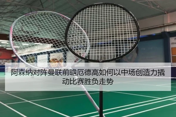 阿森纳对阵曼联前瞻厄德高如何以中场创造力撬动比赛胜负走势