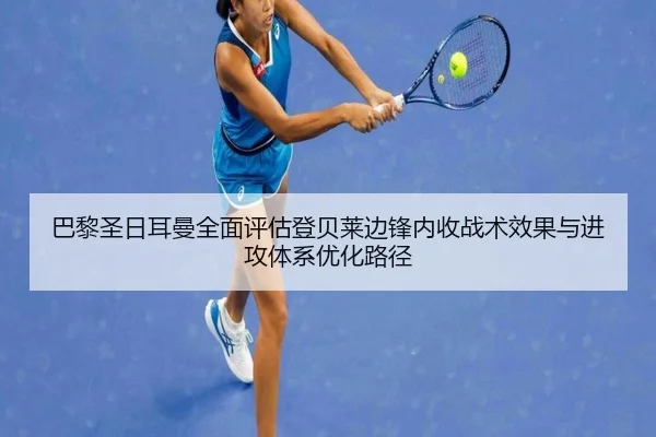 巴黎圣日耳曼全面评估登贝莱边锋内收战术效果与进攻体系优化路径