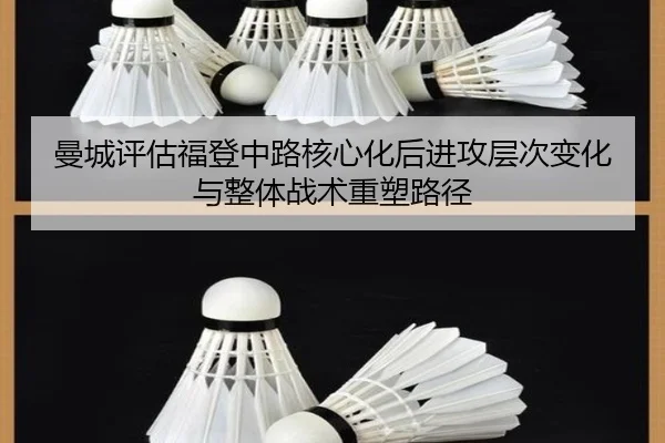 曼城评估福登中路核心化后进攻层次变化与整体战术重塑路径