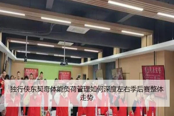 独行侠东契奇体能负荷管理如何深度左右季后赛整体走势
