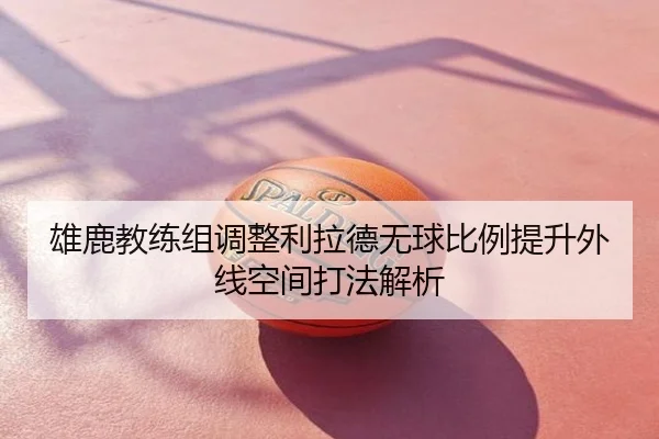 雄鹿教练组调整利拉德无球比例提升外线空间打法解析