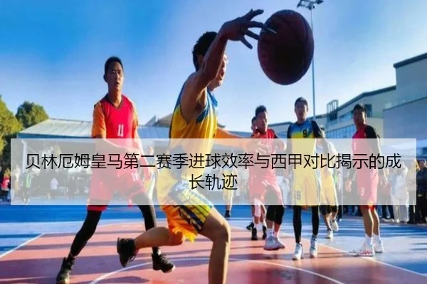 贝林厄姆皇马第二赛季进球效率与西甲对比揭示的成长轨迹