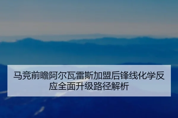 马竞前瞻阿尔瓦雷斯加盟后锋线化学反应全面升级路径解析
